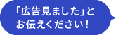 「広告見ました」とお伝えください！